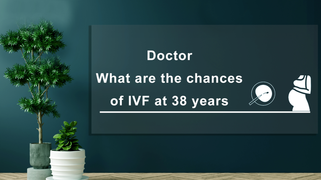 What-are-the-chances-of-IVF-at-38-Years