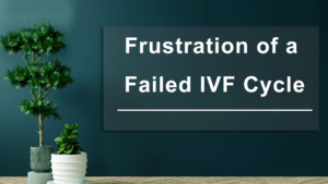 Frustration-of-a-Failed-IVF-Cycle